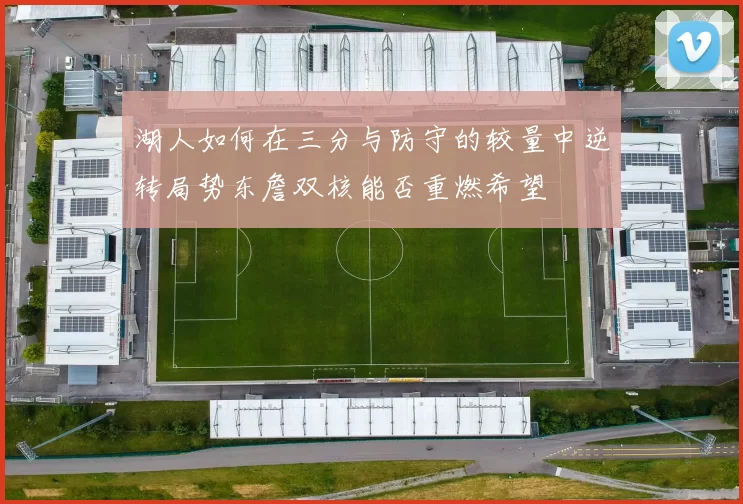 湖人如何在三分与防守的较量中逆转局势东詹双核能否重燃希望