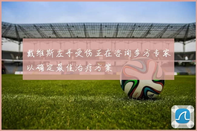 戴维斯左手受伤正在咨询多方专家以确定最佳治疗方案